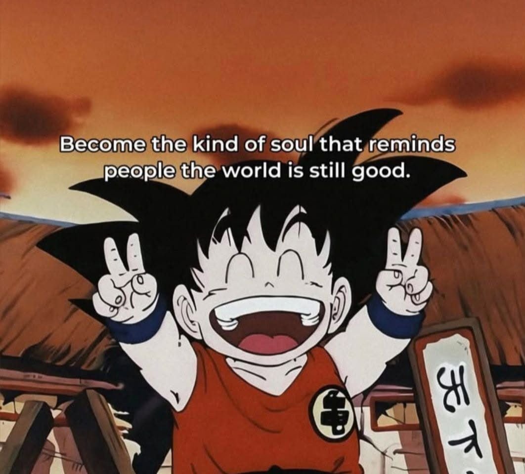 Become the kind of soul that reminds people the world is still good.